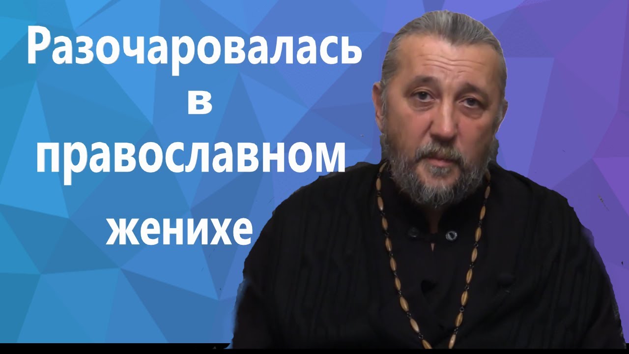 Разочаровалась в православном женихе Священник Игорь Сильченков