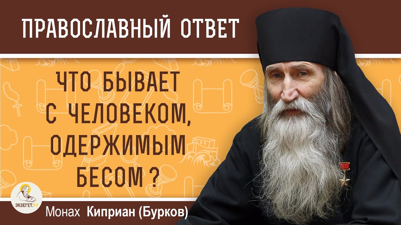 ЧТО БЫВАЕТ С ЧЕЛОВЕКОМ, ОДЕРЖИМЫМ БЕСОМ   Монах Киприан Бурков