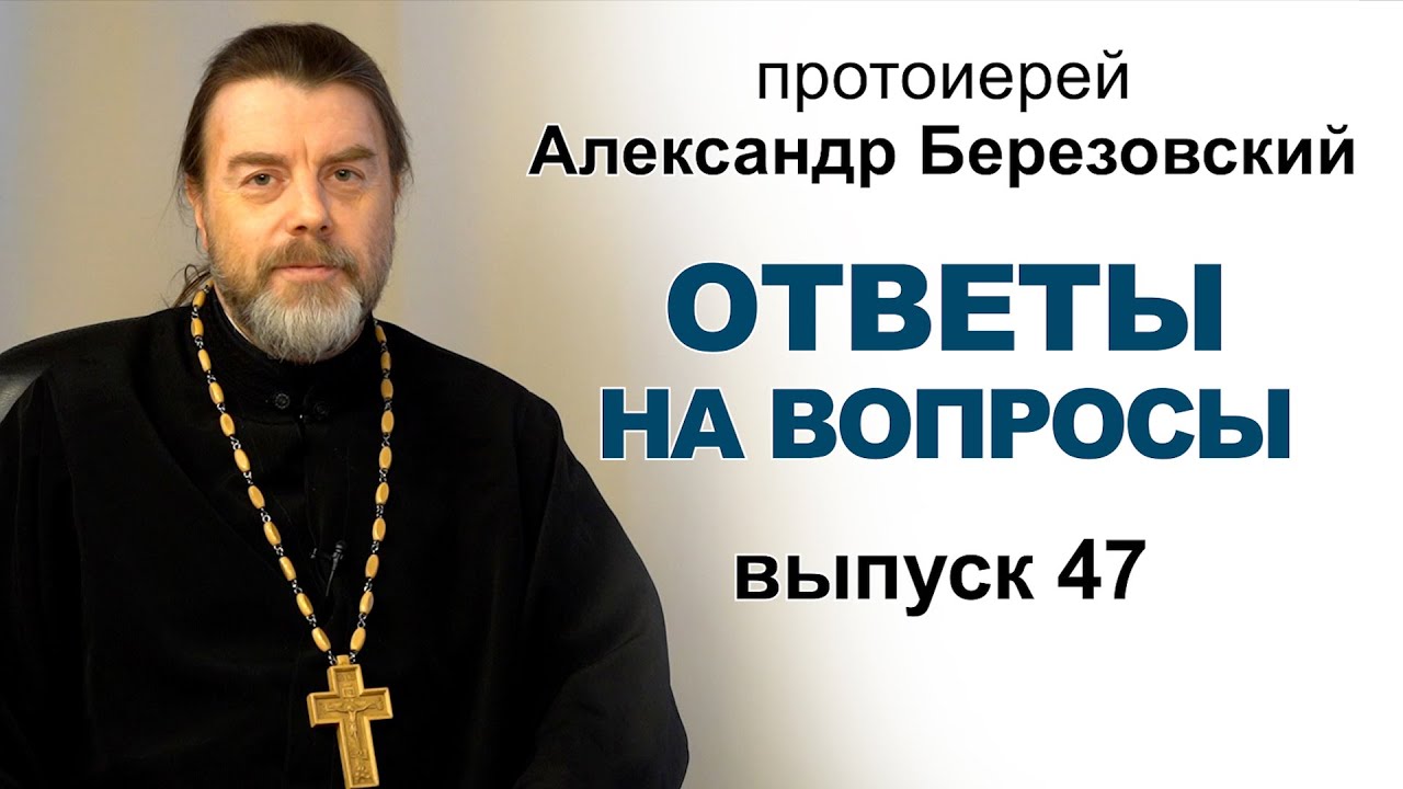 Ответы на вопросы Протоиерей Александр Березовский Выпуск 47