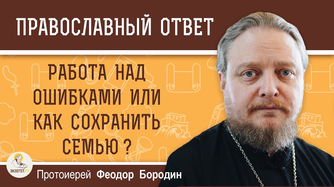 РАБОТА НАД ОШИБКАМИ ИЛИ КАК СОХРАНИТЬ СЕМЬЮ   Протоиерей Феодор Бородин