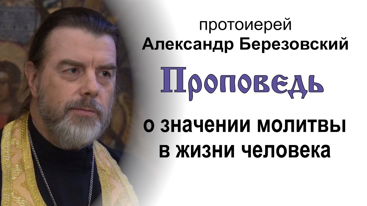 Проповедь о значении молитвы в жизни человека 20240815 Протоиерей Александр Березовский