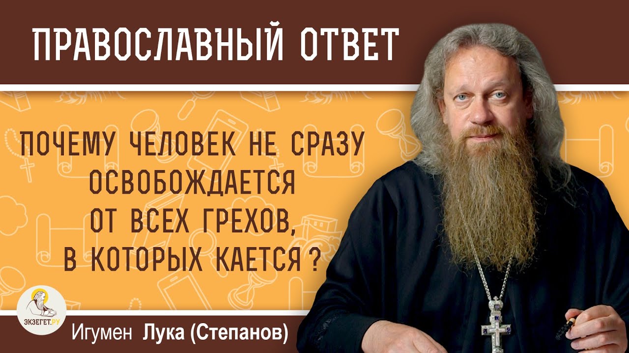 Почему человек не сразу освобождается от всех грехов, в которых кается   Игумен Лука Степанов