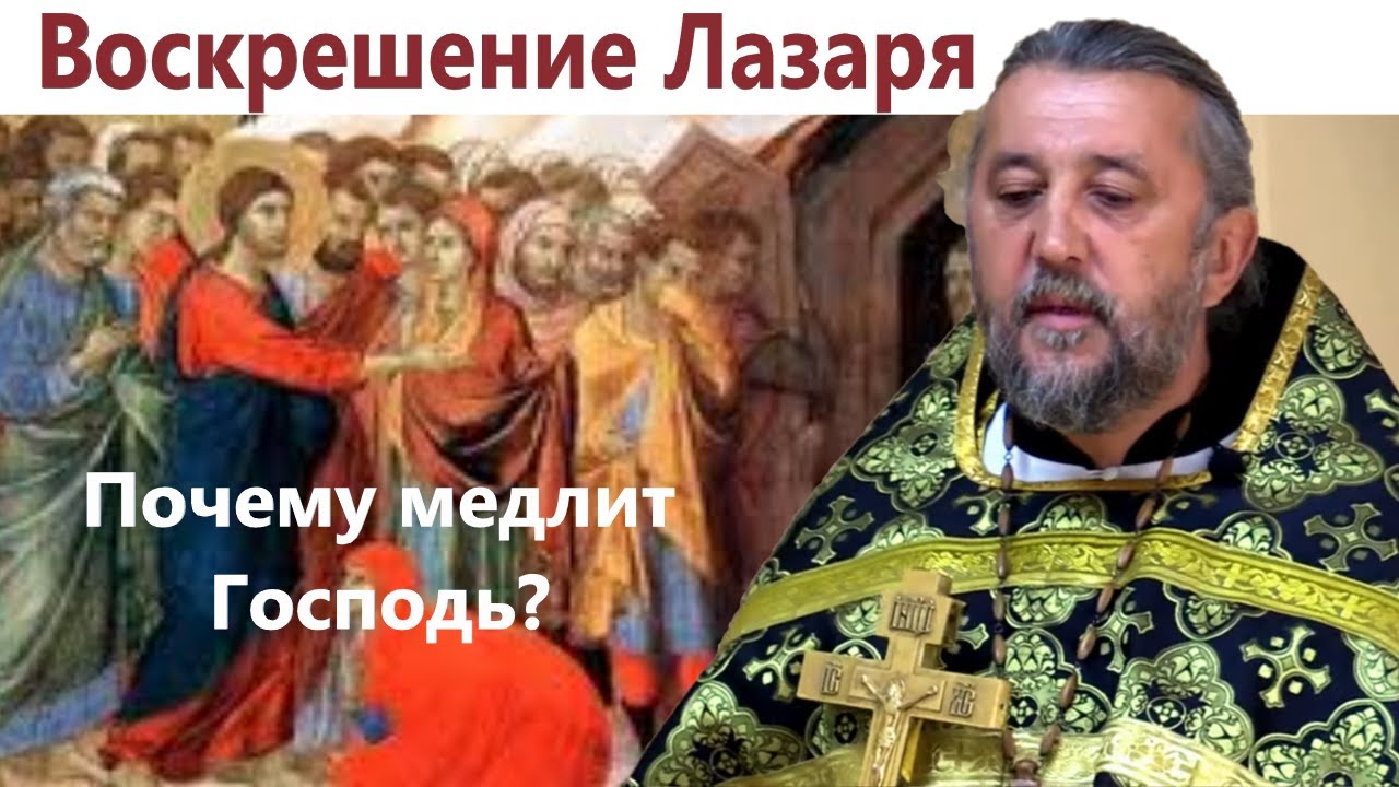 Воскрешение Лазаря Почему Господь медлит лечить наши скорби Священник Игорь Сильченков