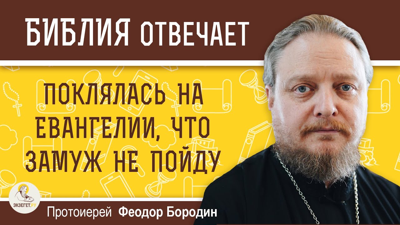 ПОКЛЯЛАСЬ НА ЕВАНГЕЛИИ, ЧТО ЗАМУЖ НЕ ПОЙДУ  Протоиерей Феодор Бородин