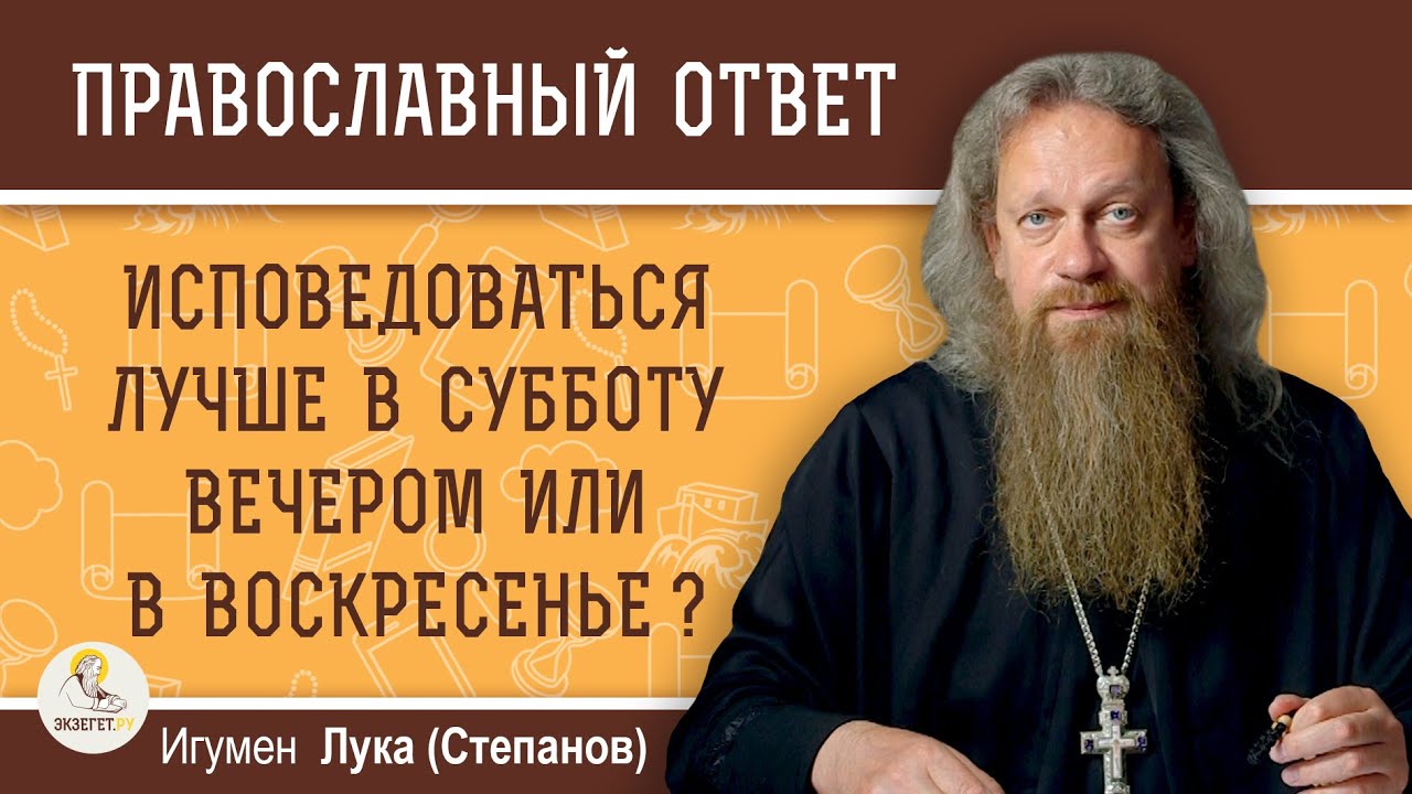 Исповедоваться лучше в субботу вечером или в воскресенье   Игумен Лука Степанов