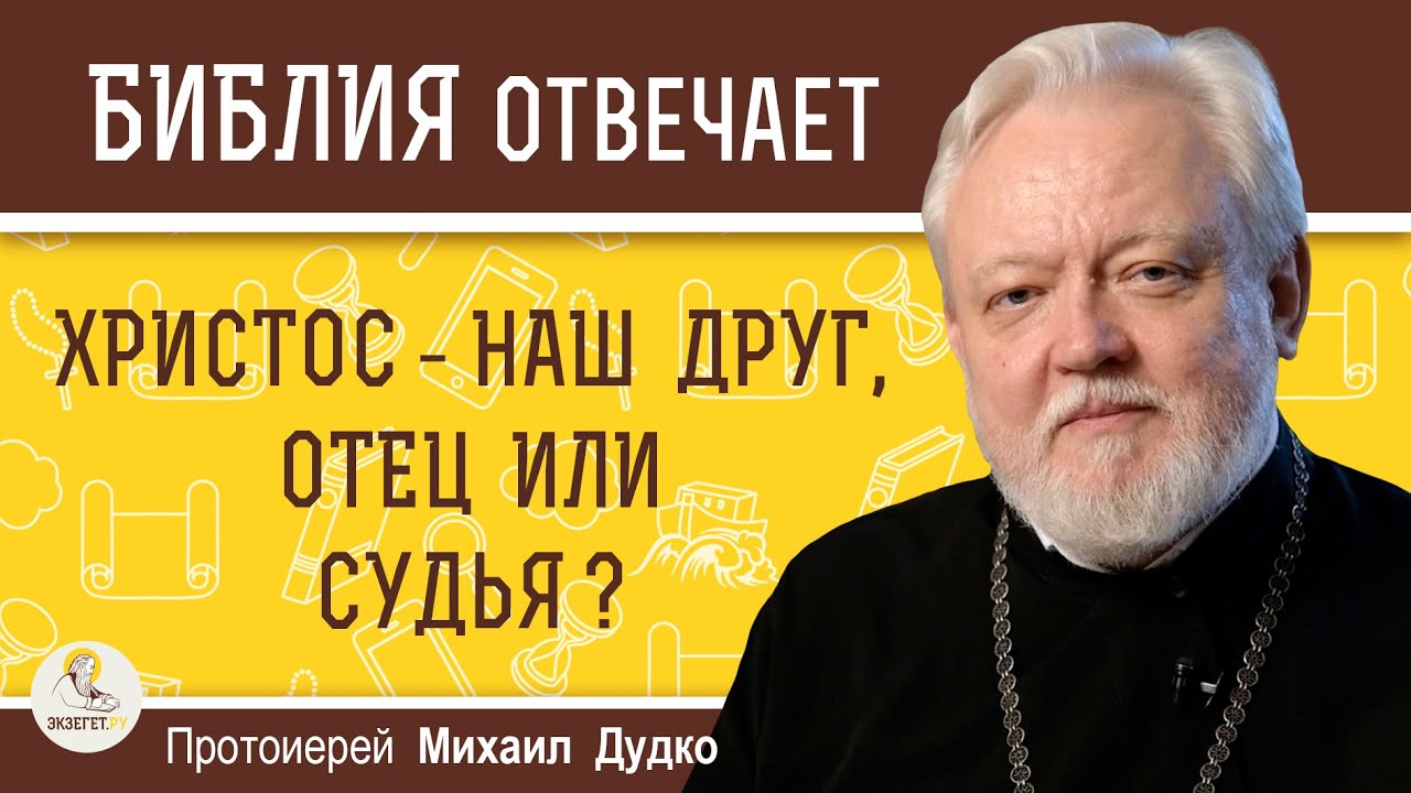 ХРИСТОС - НАШ ДРУГ, ОТЕЦ ИЛИ СУДЬЯ   Протоиерей Михаил Дудко