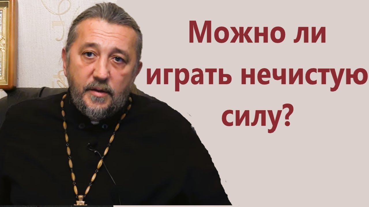 Можно ли играть нечистую силу Священник Игорь Сильченков