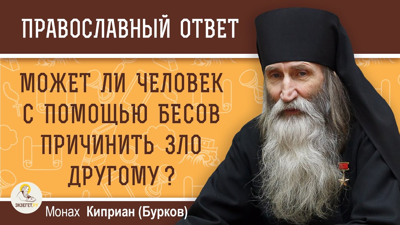 МОЖЕТ ЛИ ЧЕЛОВЕК С ПОМОЩЬЮ БЕСОВ ПРИЧИНИТЬ ЗЛО ДРУГОМУ   Монах Киприан Бурков