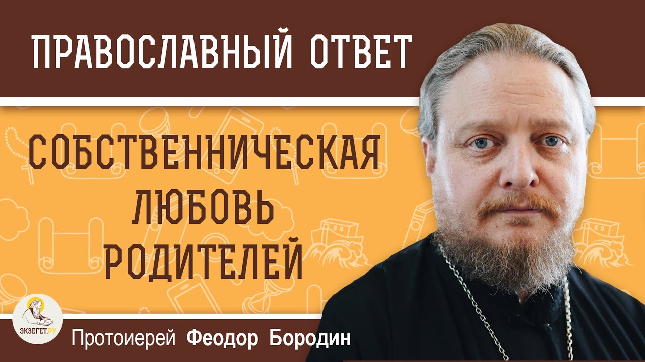 СОБСТВЕННИЧЕСКАЯ ЛЮБОВЬ РОДИТЕЛЕЙ  Протоиерей Феодор Бородин