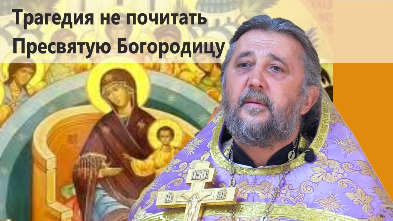 Трагедия не почитать Пресвятую Богородицу Священник Игорь Сильченков