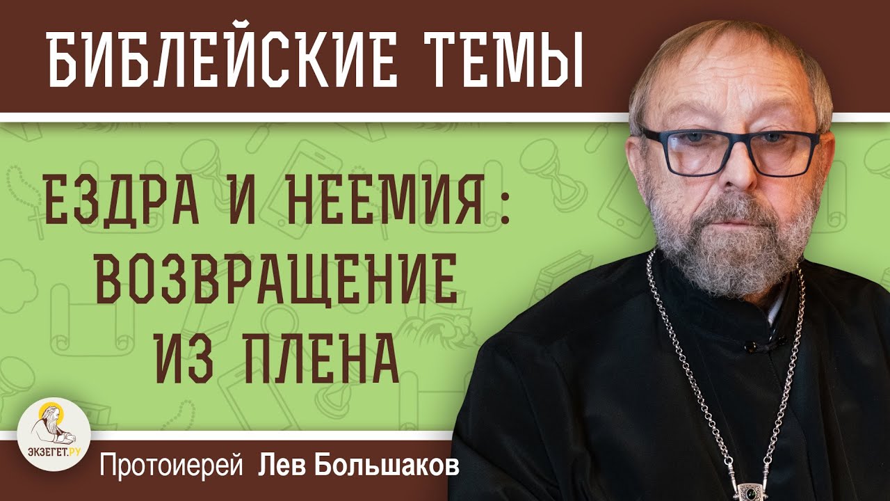 ЕЗДРА И НЕЕМИЯ   ВОЗВРАЩЕНИЕ ИЗ ПЛЕНА Протоиерей Лев Большаков