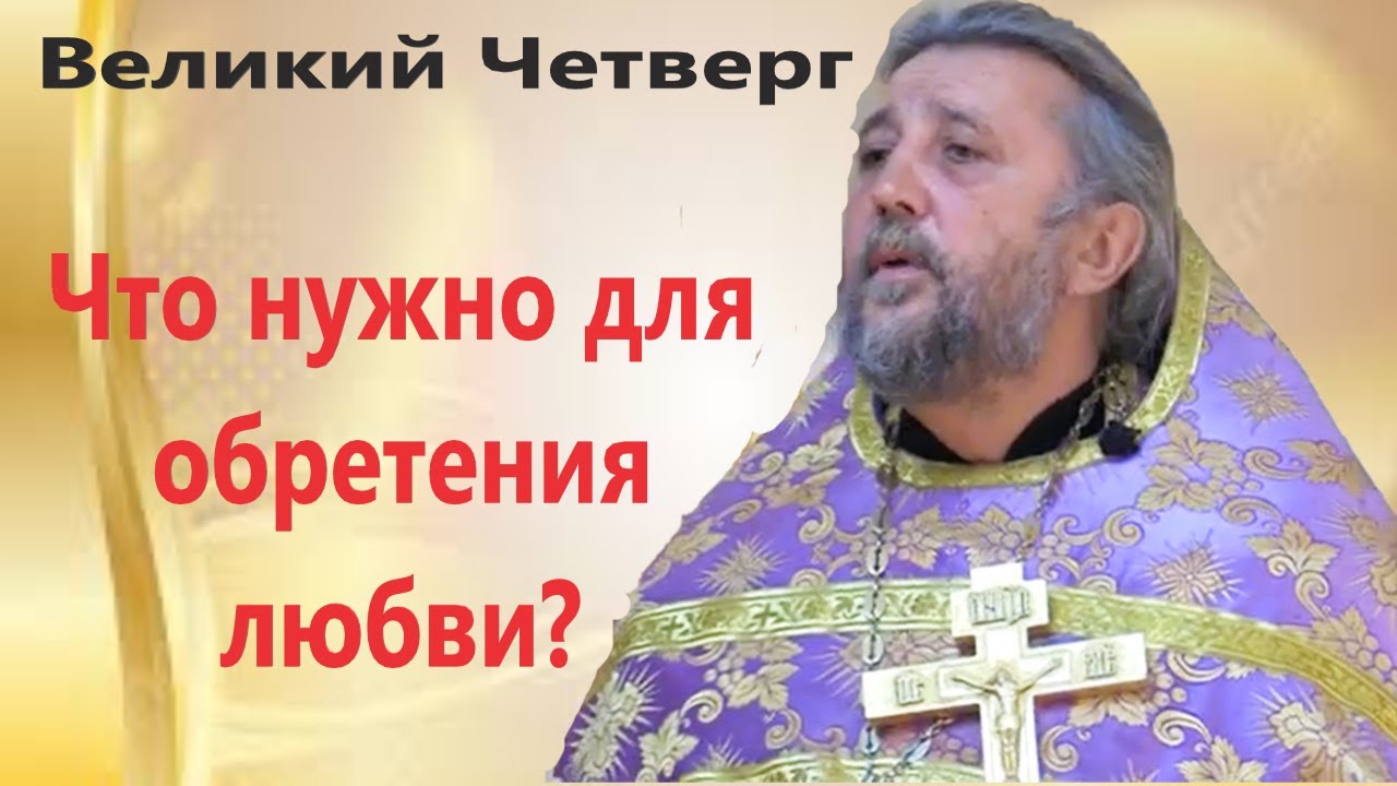 Что нужно для обретения Любви Великий Четверток Священник Игорь Сильченков