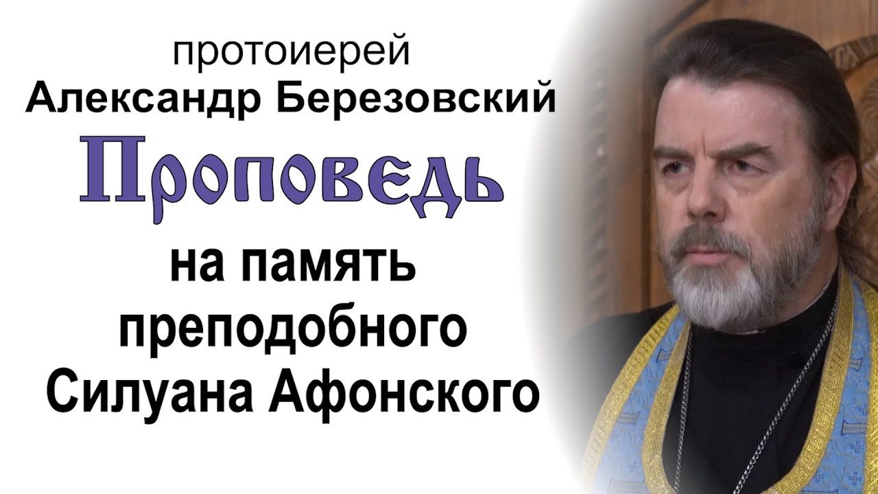 Проповедь на память преподобного Силуана Афонского 20240923 Протоиерей Александр Березовский