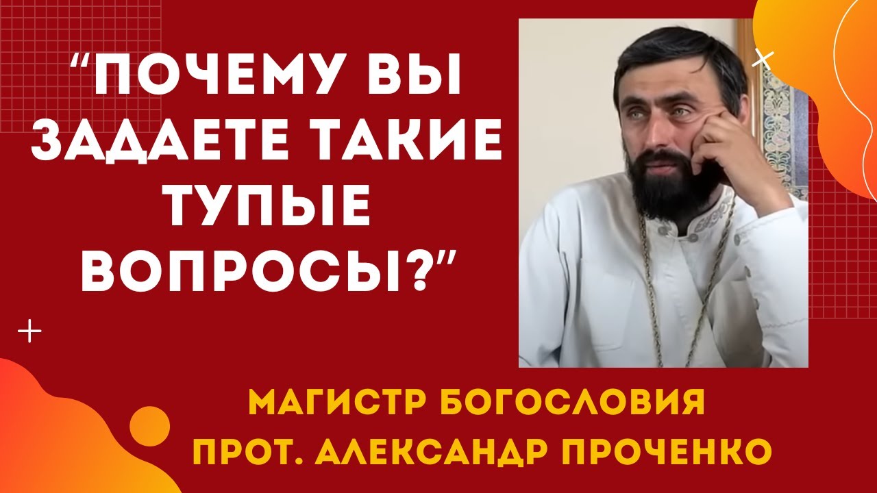 Почему ВЫ ЗАДАЕТЕ ТАКИЕ ТУПЫЕ ВОПРОСЫ Прот Александр ПРОЧЕНКО