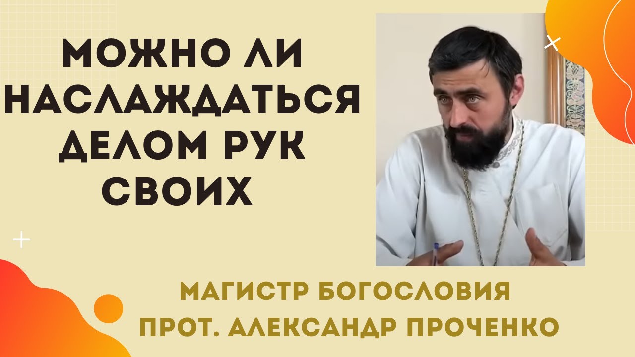 Можно ли НАСЛАЖДАТЬСЯ ДЕЛОМ РУК СВОИХ Прот Александр ПРОЧЕНКО