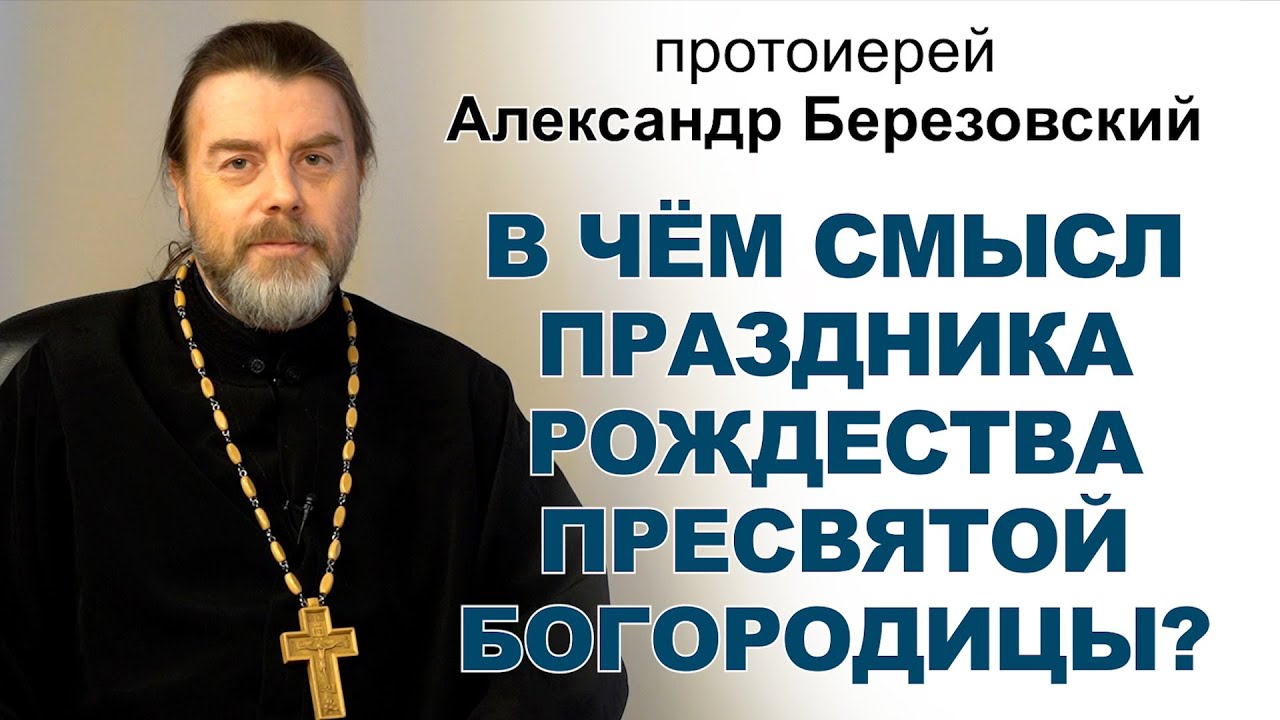 В чём смысл праздника Рождества Пресвятой Богородицы Протоиерей Александр Березовский