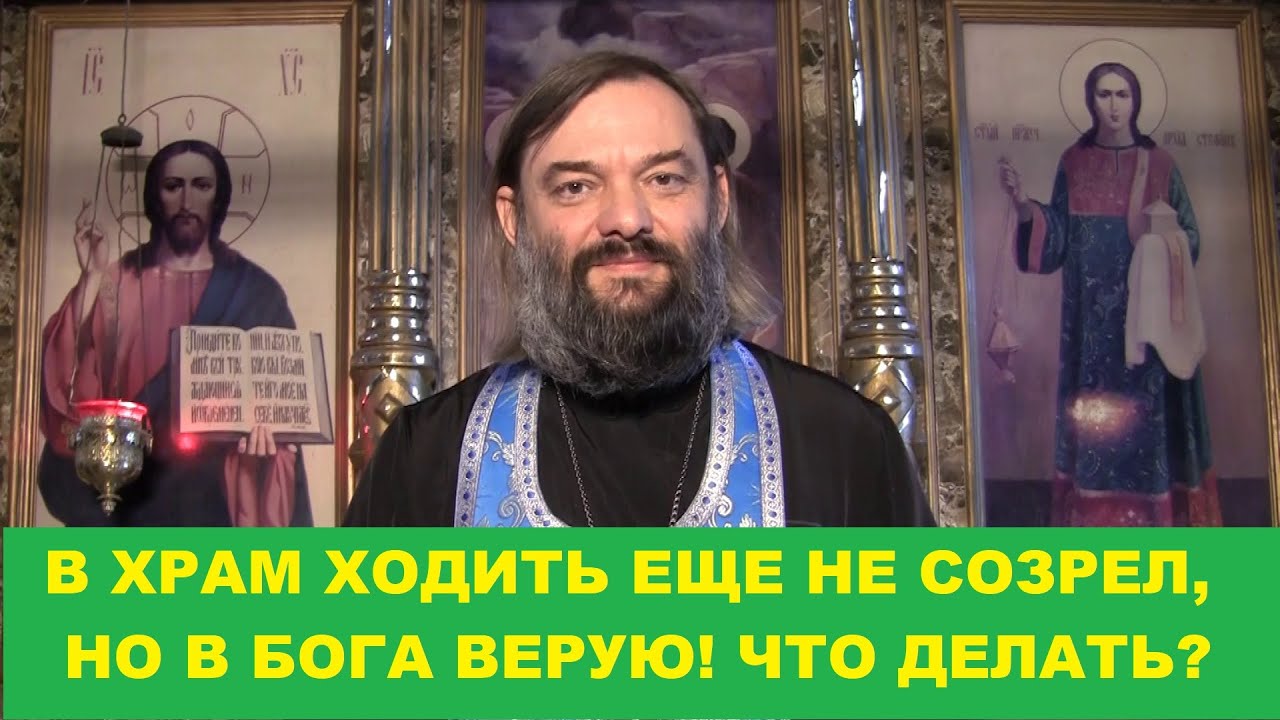 В храм ходить еще не созрел, но в Бога верую Что делать Священник Валерий Сосковец
