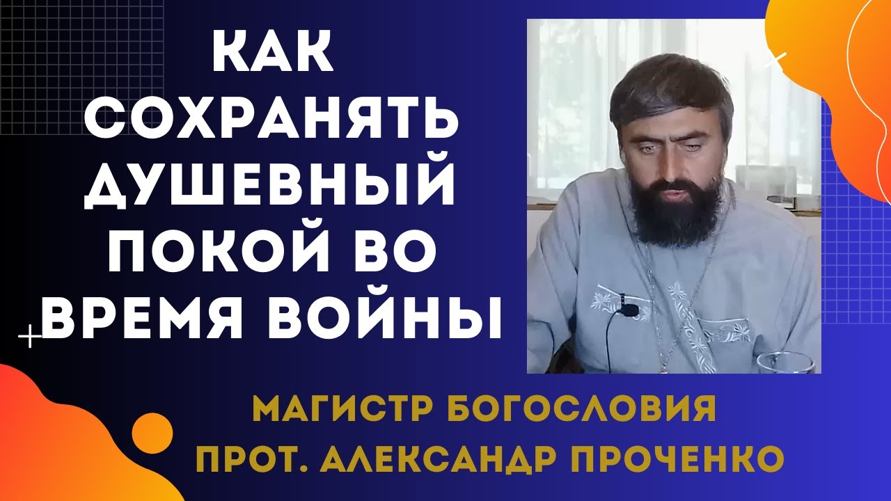 Как СОХРАНЯТЬ ДУШЕВНОЕ СПОКОЙСТВИЕ  во время ВОЙНЫ Прот Александр Проченко