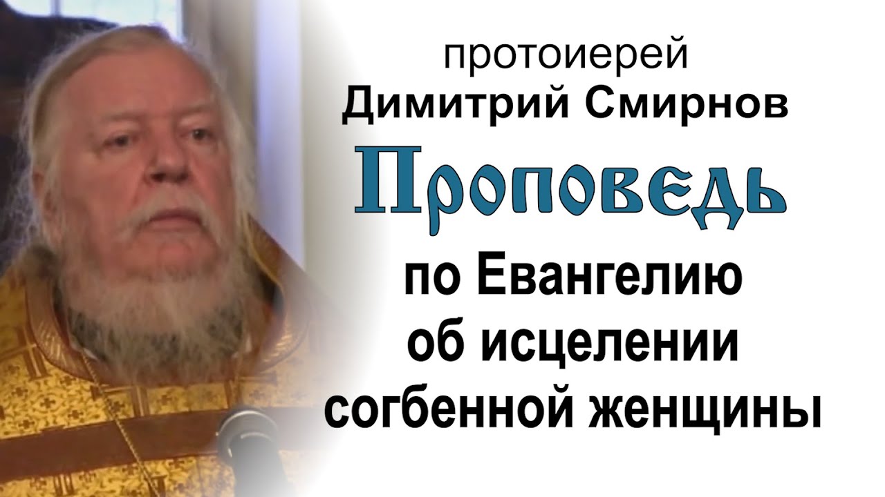 Проповедь по Евангелию об исцелении согбенной женщины 20111211 Протоиерей Димитрий Смирнов