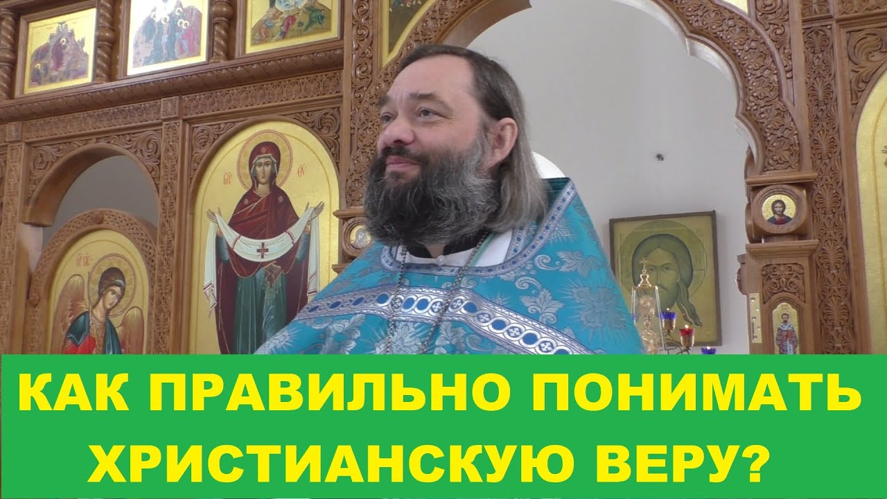 Как правильно понимать христианскую веру Священник Валерий Сосковец