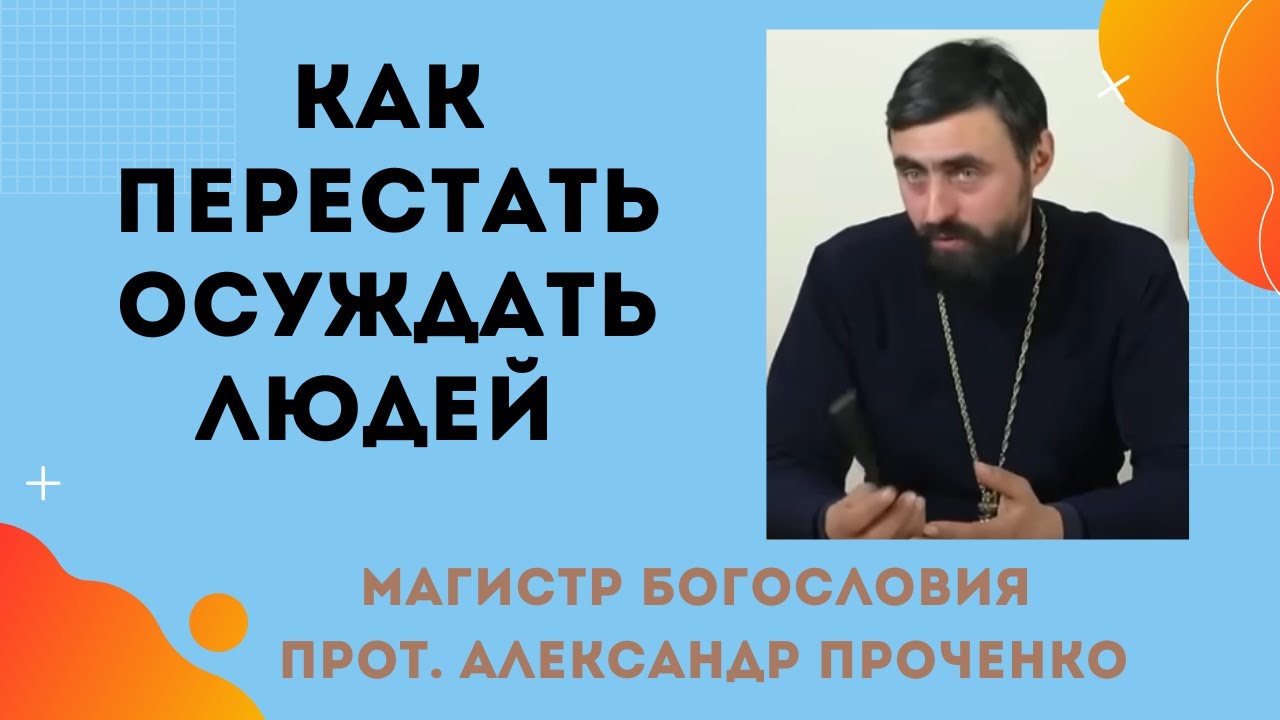 Как ПЕРЕСТАТЬ ОСУЖДАТЬ ЛЮДЕЙ Прот Александр Проченко